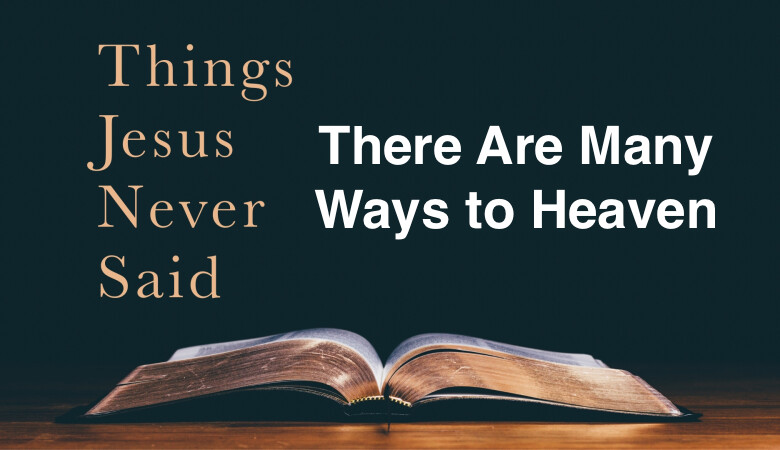 Things Jesus Never Said-There Are Many Ways To Heaven-11am