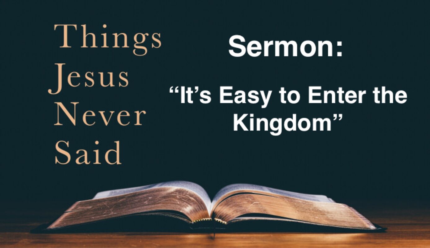 Things Jesus Never Said-It’s Easy to Enter the Kingdom-11am